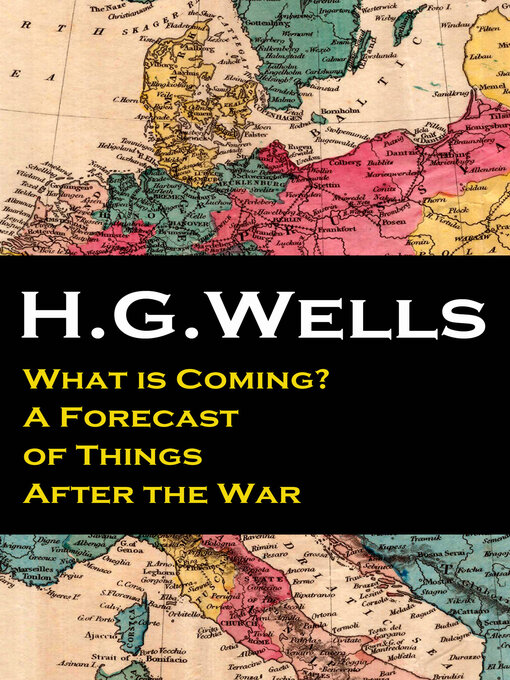 Title details for What is Coming? a Forecast of Things After the War (The original unabridged edition) by H. G. Wells - Available